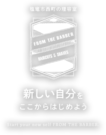 塩竈市西町の理容室 新しい自分をここからはじめよう Start your new self FROM THE BARBER.